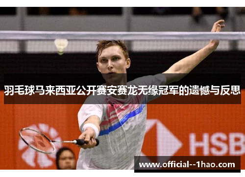 羽毛球马来西亚公开赛安赛龙无缘冠军的遗憾与反思 羽毛球马来西亚公开赛安赛龙无缘冠军的遗憾与反思