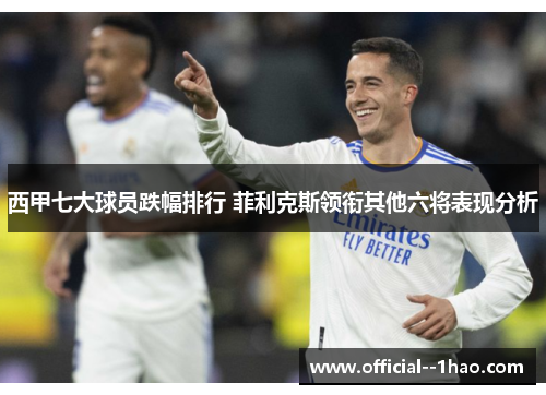 西甲七大球员跌幅排行 菲利克斯领衔其他六将表现分析 西甲七大球员跌幅排行 菲利克斯领衔其他六将表现分析
