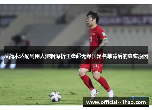 从战术适配到用人逻辑深析王燊超无缘国足名单背后的真实原因