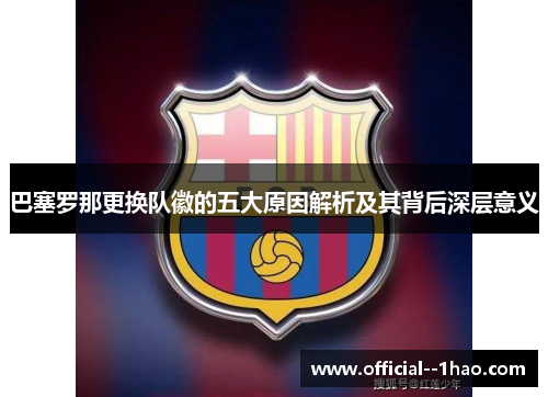 巴塞罗那更换队徽的五大原因解析及其背后深层意义