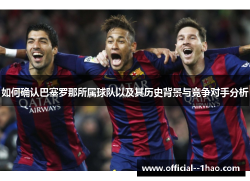 如何确认巴塞罗那所属球队以及其历史背景与竞争对手分析