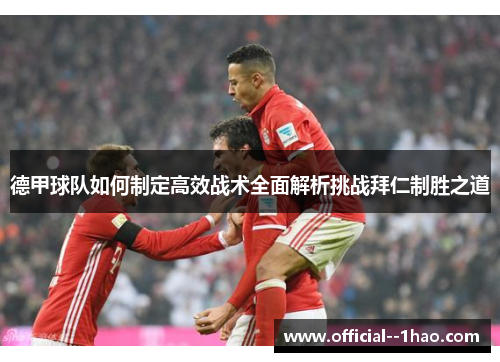 德甲球队如何制定高效战术全面解析挑战拜仁制胜之道 德甲球队如何制定高效战术全面解析挑战拜仁制胜之道