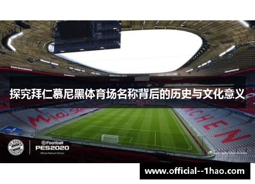 探究拜仁慕尼黑体育场名称背后的历史与文化意义 探究拜仁慕尼黑体育场名称背后的历史与文化意义