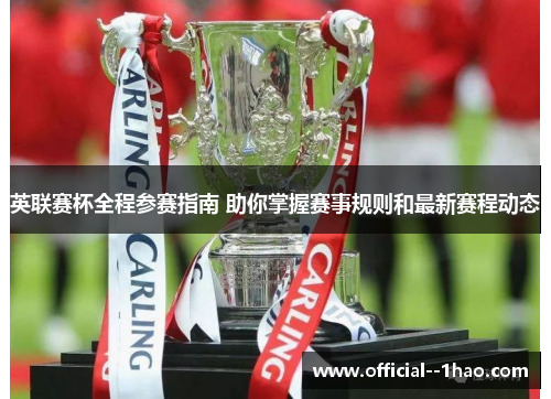 英联赛杯全程参赛指南 助你掌握赛事规则和最新赛程动态 英联赛杯全程参赛指南 助你掌握赛事规则和最新赛程动态