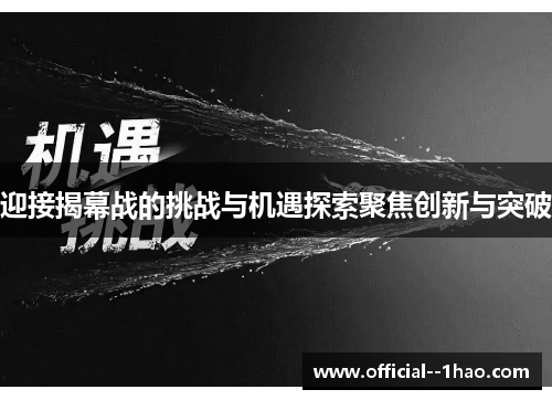 迎接揭幕战的挑战与机遇探索聚焦创新与突破 迎接揭幕战的挑战与机遇探索聚焦创新与突破