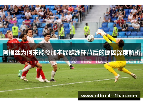 阿根廷为何未能参加本届欧洲杯背后的原因深度解析 阿根廷为何未能参加本届欧洲杯背后的原因深度解析