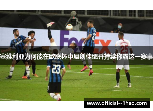 塞维利亚为何能在欧联杯中屡创佳绩并持续称霸这一赛事