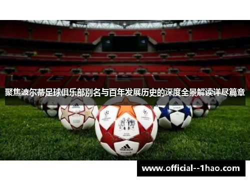 聚焦波尔蒂足球俱乐部别名与百年发展历史的深度全景解读详尽篇章 聚焦波尔蒂足球俱乐部别名与百年发展历史的深度全景解读详尽篇章