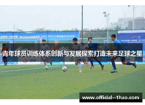 青年球员训练体系创新与发展探索打造未来足球之星 青年球员训练体系创新与发展探索打造未来足球之星