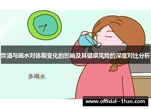 饮酒与喝水对体脂变化的影响及其健康风险的深度对比分析 饮酒与喝水对体脂变化的影响及其健康风险的深度对比分析