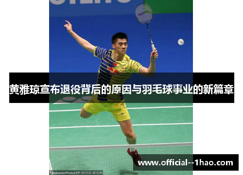 黄雅琼宣布退役背后的原因与羽毛球事业的新篇章 黄雅琼宣布退役背后的原因与羽毛球事业的新篇章