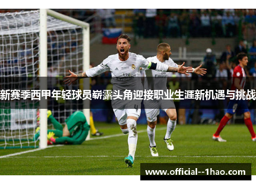 新赛季西甲年轻球员崭露头角迎接职业生涯新机遇与挑战 新赛季西甲年轻球员崭露头角迎接职业生涯新机遇与挑战