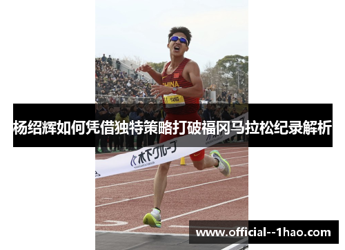 杨绍辉如何凭借独特策略打破福冈马拉松纪录解析