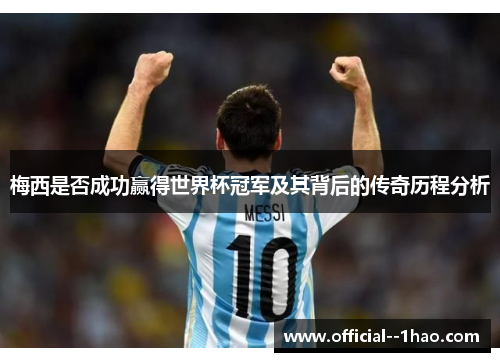 梅西是否成功赢得世界杯冠军及其背后的传奇历程分析 梅西是否成功赢得世界杯冠军及其背后的传奇历程分析