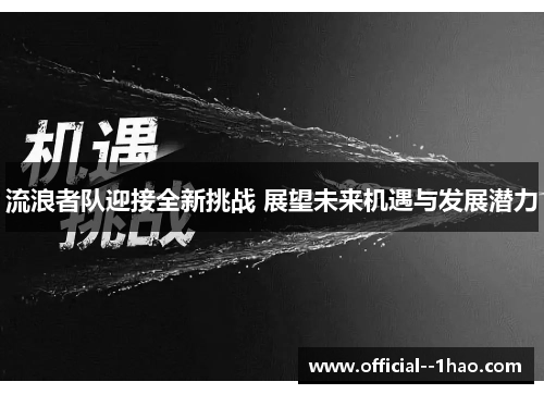 流浪者队迎接全新挑战 展望未来机遇与发展潜力 流浪者队迎接全新挑战 展望未来机遇与发展潜力