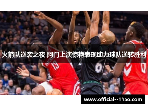 火箭队逆袭之夜 阿门上演惊艳表现助力球队逆转胜利 火箭队逆袭之夜 阿门上演惊艳表现助力球队逆转胜利