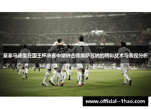 皇家马德里在国王杯决赛中逆转击败奥萨苏纳的精彩战术与表现分析