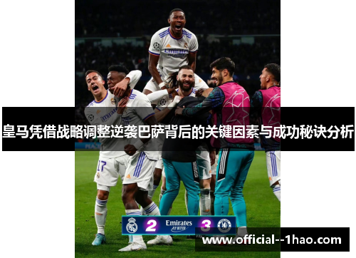 皇马凭借战略调整逆袭巴萨背后的关键因素与成功秘诀分析 皇马凭借战略调整逆袭巴萨背后的关键因素与成功秘诀分析