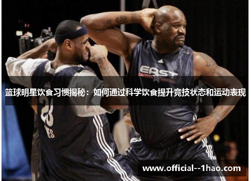 篮球明星饮食习惯揭秘:如何通过科学饮食提升竞技状态和运动表现 篮球明星饮食习惯揭秘:如何通过科学饮食提升竞技状态和运动表现