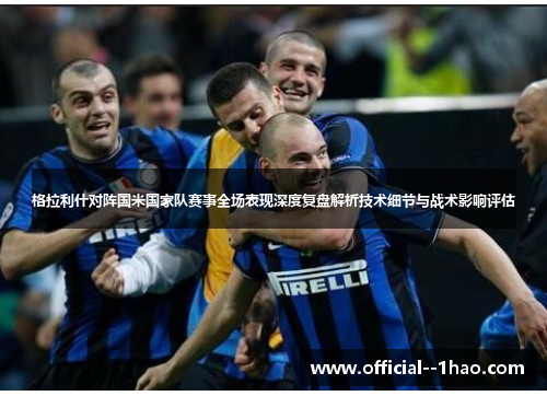 格拉利什对阵国米国家队赛事全场表现深度复盘解析技术细节与战术影响评估 格拉利什对阵国米国家队赛事全场表现深度复盘解析技术细节与战术影响评估