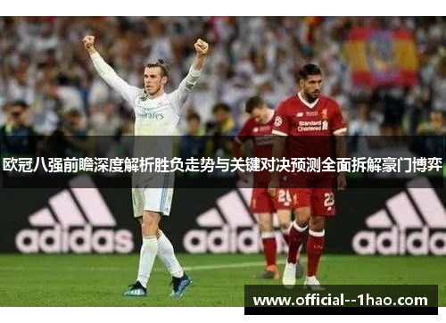 欧冠八强前瞻深度解析胜负走势与关键对决预测全面拆解豪门博弈 欧冠八强前瞻深度解析胜负走势与关键对决预测全面拆解豪门博弈