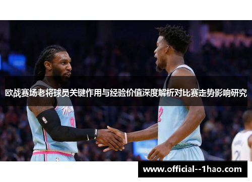 欧战赛场老将球员关键作用与经验价值深度解析对比赛走势影响研究