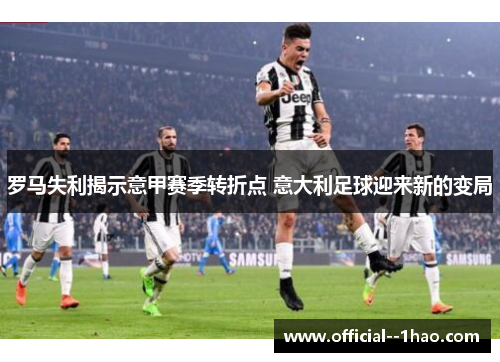 罗马失利揭示意甲赛季转折点 意大利足球迎来新的变局 罗马失利揭示意甲赛季转折点 意大利足球迎来新的变局