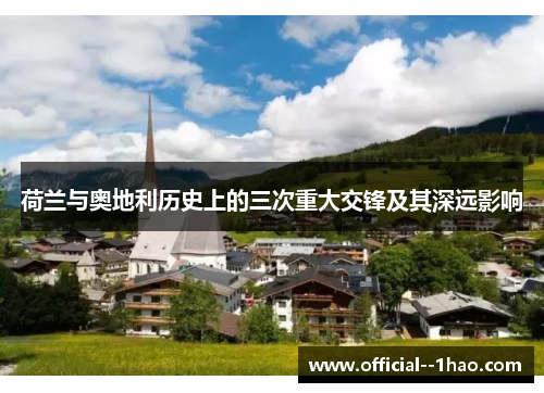 荷兰与奥地利历史上的三次重大交锋及其深远影响 荷兰与奥地利历史上的三次重大交锋及其深远影响