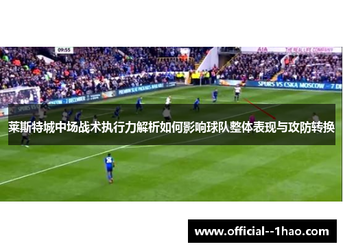 莱斯特城中场战术执行力解析如何影响球队整体表现与攻防转换