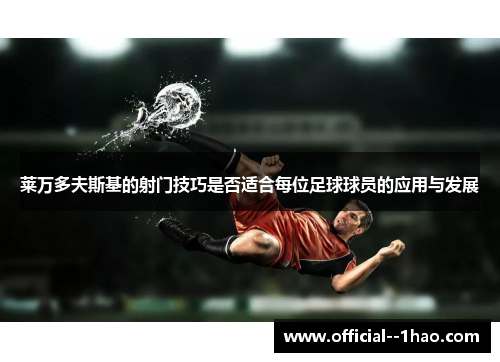 莱万多夫斯基的射门技巧是否适合每位足球球员的应用与发展