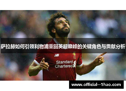 萨拉赫如何引领利物浦重回英超巅峰的关键角色与贡献分析
