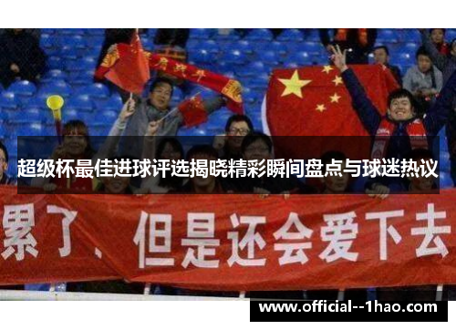 超级杯最佳进球评选揭晓精彩瞬间盘点与球迷热议