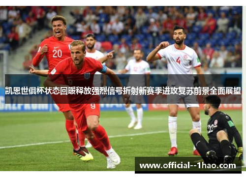 凯恩世俱杯状态回暖释放强烈信号折射新赛季进攻复苏前景全面展望 凯恩世俱杯状态回暖释放强烈信号折射新赛季进攻复苏前景全面展望