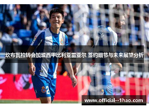 坎布瓦拉转会加盟西甲比利亚雷亚尔 签约细节与未来展望分析