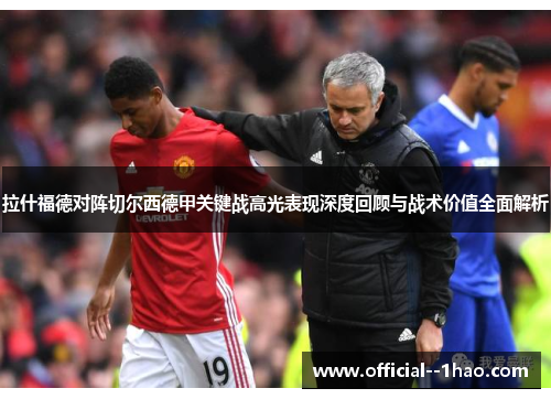 拉什福德对阵切尔西德甲关键战高光表现深度回顾与战术价值全面解析 拉什福德对阵切尔西德甲关键战高光表现深度回顾与战术价值全面解析