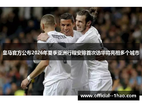 皇马官方公布2026年夏季亚洲行程安排首次访华将亮相多个城市