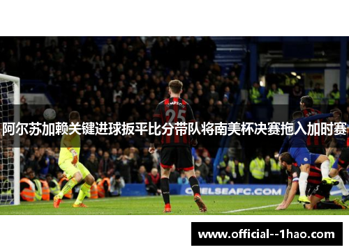 阿尔苏加赖关键进球扳平比分带队将南美杯决赛拖入加时赛