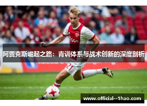 阿贾克斯崛起之路：青训体系与战术创新的深度剖析