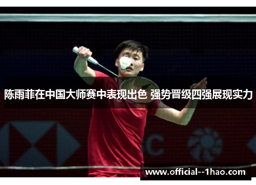 陈雨菲在中国大师赛中表现出色 强势晋级四强展现实力