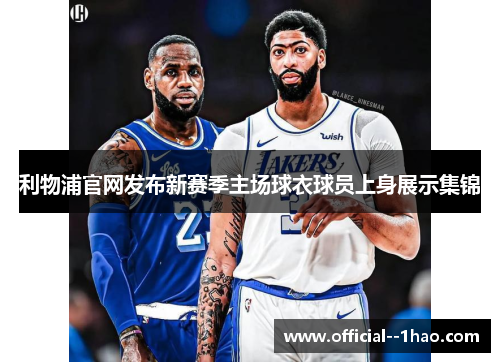 利物浦官网发布新赛季主场球衣球员上身展示集锦 利物浦官网发布新赛季主场球衣球员上身展示集锦