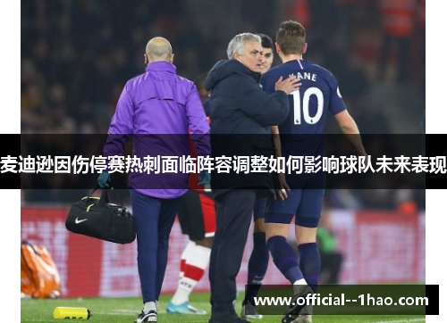 麦迪逊因伤停赛热刺面临阵容调整如何影响球队未来表现 麦迪逊因伤停赛热刺面临阵容调整如何影响球队未来表现