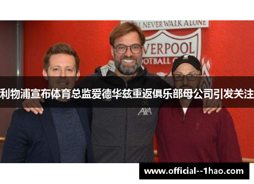 利物浦宣布体育总监爱德华兹重返俱乐部母公司引发关注