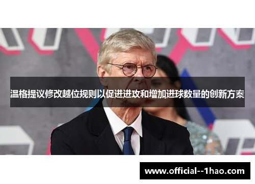 温格提议修改越位规则以促进进攻和增加进球数量的创新方案