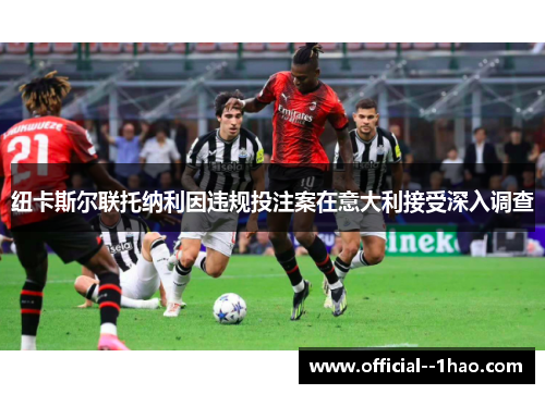 纽卡斯尔联托纳利因违规投注案在意大利接受深入调查