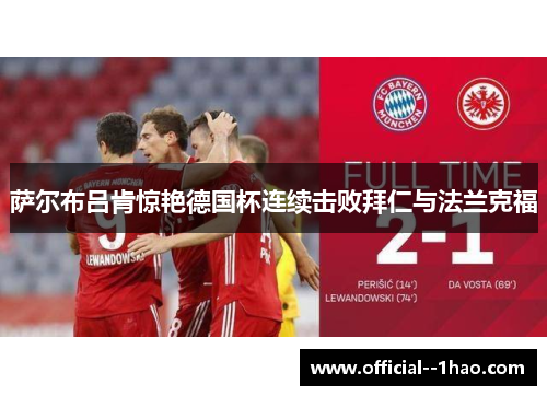 萨尔布吕肯惊艳德国杯连续击败拜仁与法兰克福 萨尔布吕肯惊艳德国杯连续击败拜仁与法兰克福